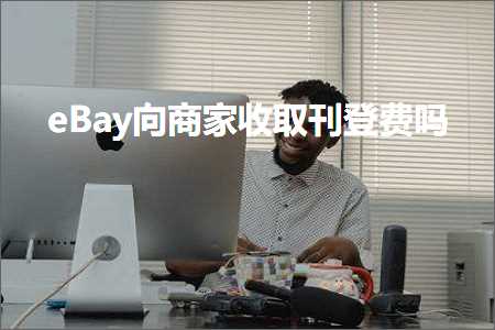 璺ㄥ鐢靛晢鐭ヨ瘑:eBay鍚戝晢瀹舵敹鍙栧垔鐧昏垂鍚? width=