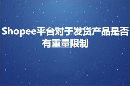 璺ㄥ鐢靛晢鐭ヨ瘑:Shopee骞冲彴瀵逛簬鍙戣揣浜у搧鏄惁鏈夐噸閲忛檺鍒? width=