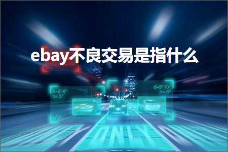 璺ㄥ鐢靛晢鐭ヨ瘑:ebay涓嶈壇浜ゆ槗鏄寚浠€涔? width=