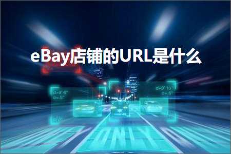 跨境电商知识:eBay店铺的URL是什么