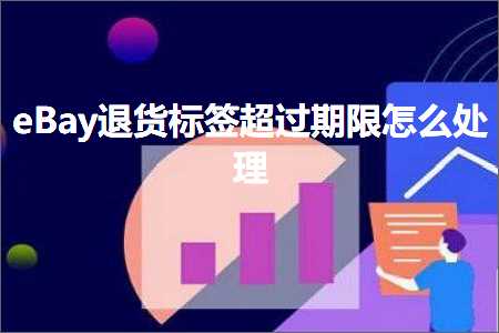 跨境电商知识:eBay退货标签超过期限怎么处理