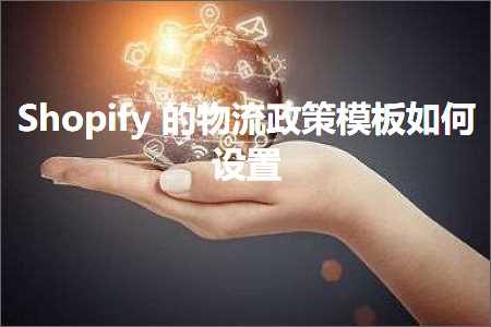 璺ㄥ鐢靛晢鐭ヨ瘑:Shopify鐨勭墿娴佹斂绛栨ā鏉垮浣曡缃? width=