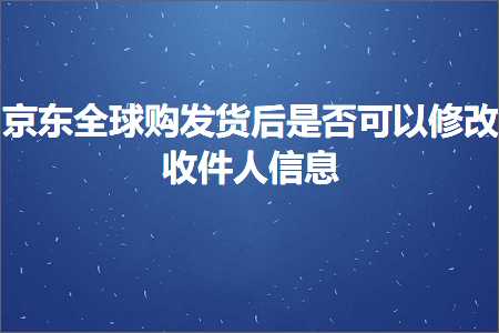 璺ㄥ鐢靛晢鐭ヨ瘑:浜笢鍏ㄧ悆璐彂璐у悗鏄惁鍙互淇敼鏀朵欢浜轰俊鎭? width=