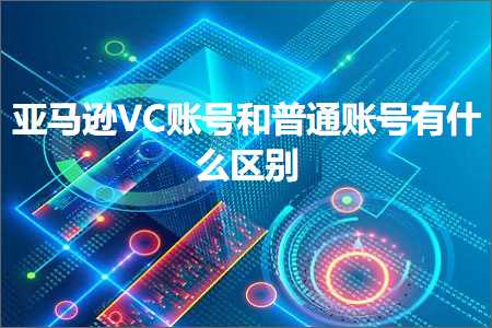 跨境电商知识:亚马逊VC账号和普通账号有什么区别