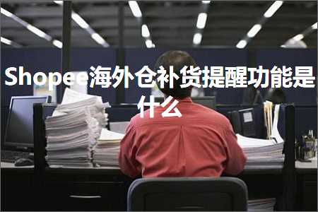 跨境电商知识:Shopee海外仓补货提醒功能是什么