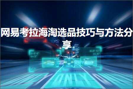 跨境电商知识:网易考拉海淘选品技巧与方法分享