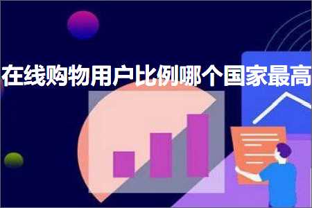 璺ㄥ鐢靛晢鐭ヨ瘑:鍦ㄧ嚎璐墿鐢ㄦ埛姣斾緥鍝釜鍥藉鏈€楂? width=