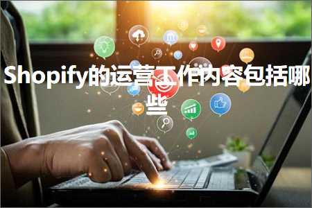 璺ㄥ鐢靛晢鐭ヨ瘑:Shopify鐨勮繍钀ュ伐浣滃唴瀹瑰寘鎷摢浜? width=