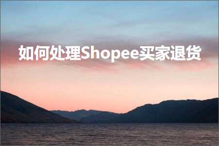 璺ㄥ鐢靛晢鐭ヨ瘑:濡備綍澶勭悊Shopee涔板閫€璐? width=