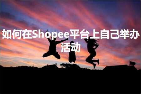 璺ㄥ鐢靛晢鐭ヨ瘑:濡備綍鍦⊿hopee骞冲彴涓婅嚜宸变妇鍔炴椿鍔? width=