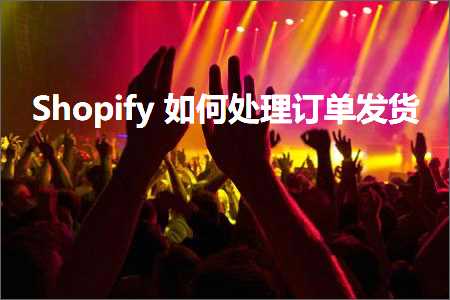 跨境电商知识:Shopify如何处理订单发货