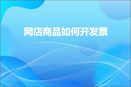 跨境电商知识:网店商品如何开发票