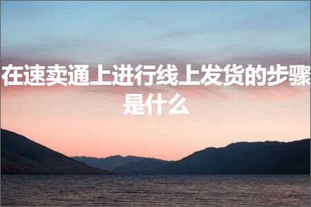 璺ㄥ鐢靛晢鐭ヨ瘑:鍦ㄩ€熷崠閫氫笂杩涜绾夸笂鍙戣揣鐨勬楠ゆ槸浠€涔? width=