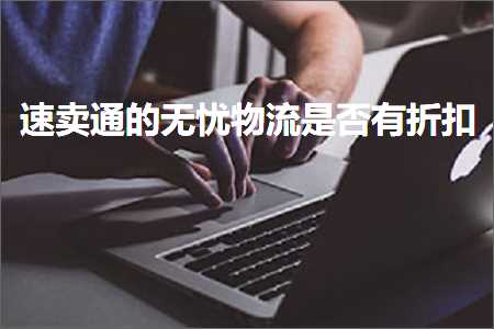 璺ㄥ鐢靛晢鐭ヨ瘑:閫熷崠閫氱殑鏃犲咖鐗╂祦鏄惁鏈夋姌鎵? width=