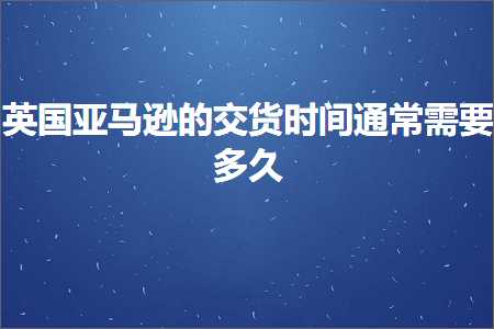 跨境电商知识:英国亚马逊的交货时间通常需要多久