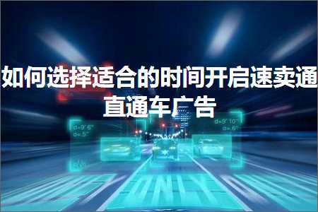 璺ㄥ鐢靛晢鐭ヨ瘑:濡備綍閫夋嫨閫傚悎鐨勬椂闂村紑鍚€熷崠閫氱洿閫氳溅骞垮憡